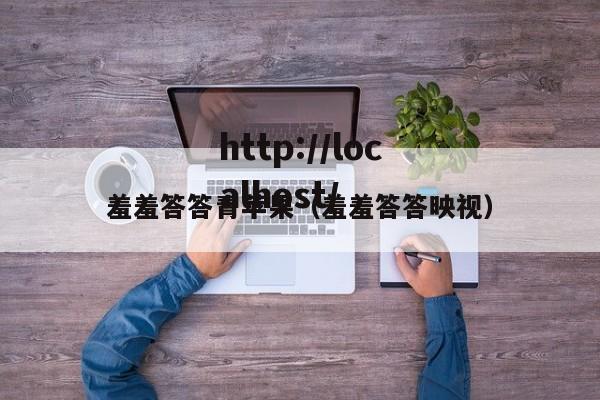 羞羞答答青苹果(羞羞答答映视)